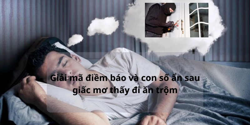 Giải mã điềm báo và con số ẩn sau giấc mơ thấy đi ăn trộm