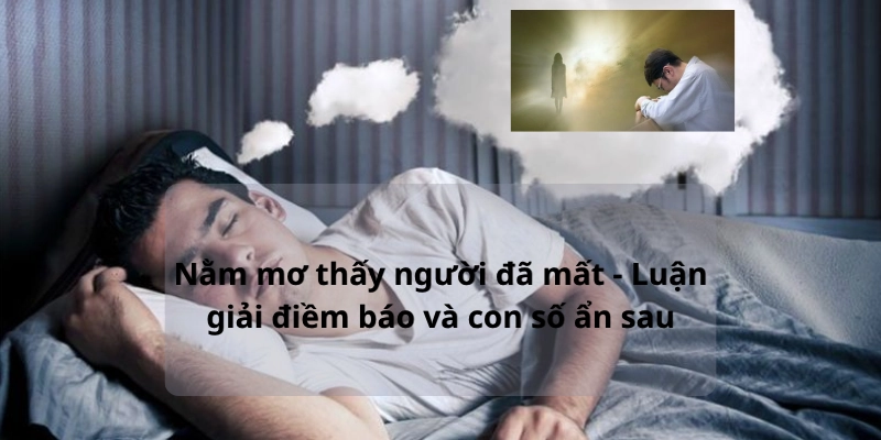 Điềm báo cần biết khi nằm mơ thấy người đã mất và con số ẩn sau